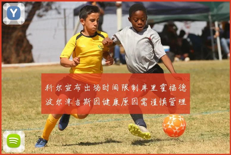 科尔宣布出场时间限制库里霍福德波尔津吉斯因健康原因需谨慎管理