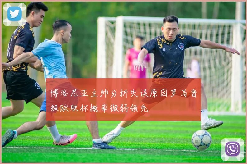 博洛尼亚主帅分析失误原因罗马晋级欧联杯概率微弱领先