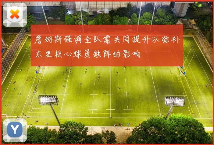 詹姆斯强调全队需共同提升以弥补东里核心球员缺阵的影响