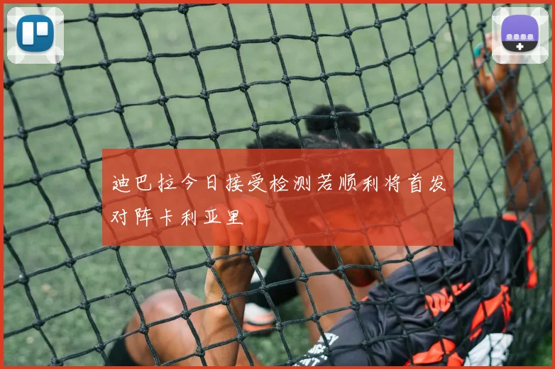 迪巴拉今日接受检测若顺利将首发对阵卡利亚里