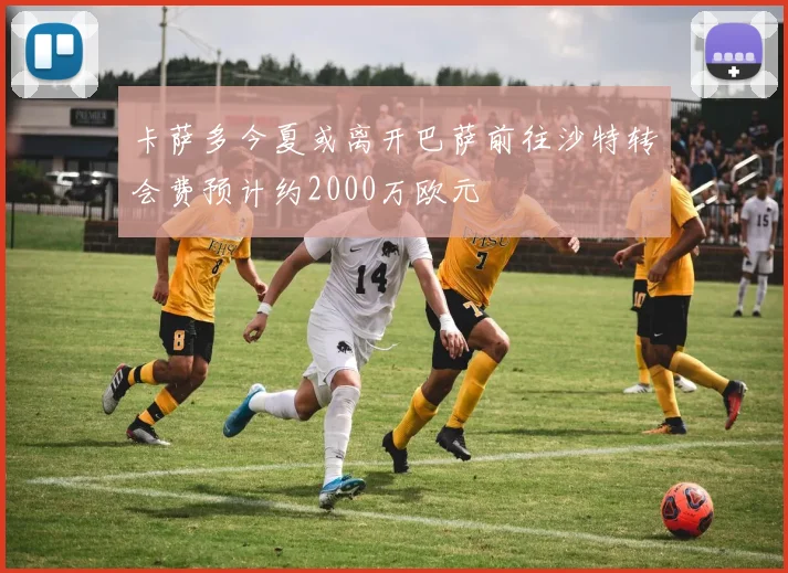 卡萨多今夏或离开巴萨前往沙特转会费预计约2000万欧元