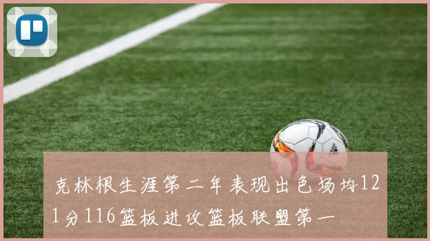 克林根生涯第二年表现出色场均121分116篮板进攻篮板联盟第一