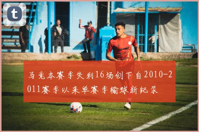 马竞本赛季失利16场创下自2010-2011赛季以来单赛季输球新纪录