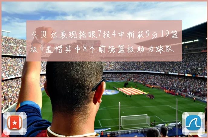 戈贝尔表现抢眼7投4中斩获9分19篮板4盖帽其中8个前场篮板助力球队防守
