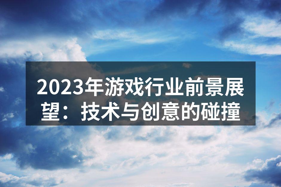 2023年游戏行业前景展望：技术与创意的