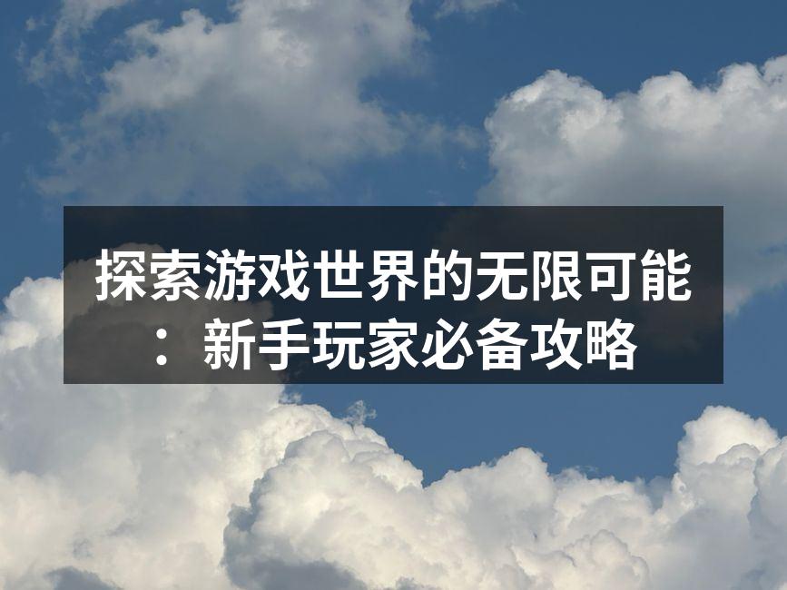 探索游戏世界的无限可能：新手玩家必备攻略
